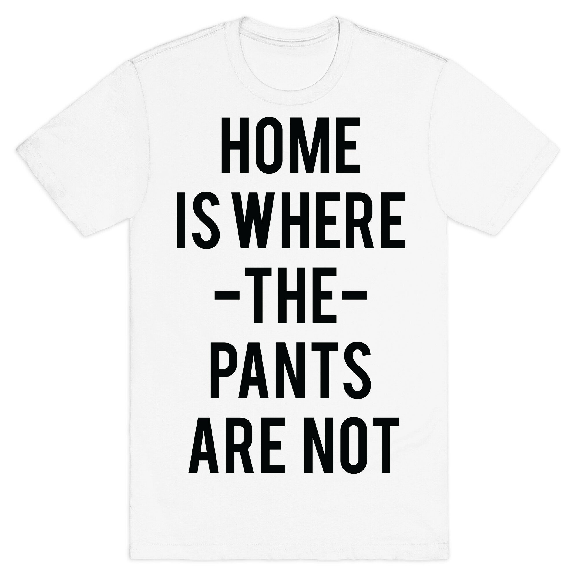 Home is Where the Pants are Not T-Shirt
